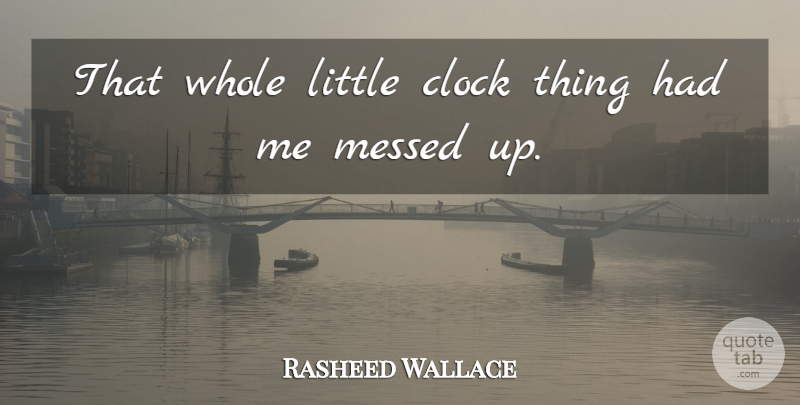 Rasheed Wallace Quote About Clock, Messed: That Whole Little Clock Thing...