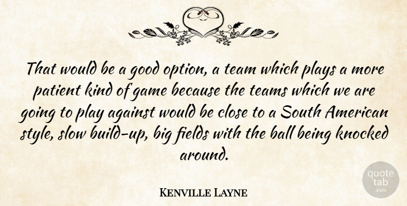 Kenville Layne Quote About Against, Ball, Close, Fields, Game: That Would Be A Good...