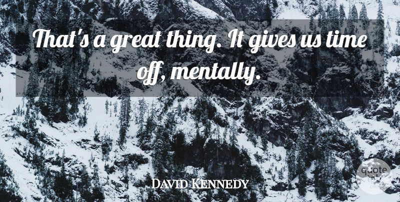 David Kennedy Quote About Gives, Great, Time: Thats A Great Thing It...