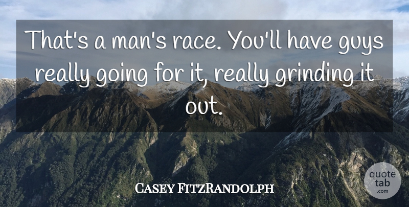 Casey FitzRandolph Quote About Grinding, Guys: Thats A Mans Race Youll...
