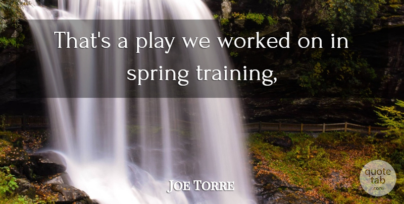 Joe Torre Quote About Spring, Worked: Thats A Play We Worked...