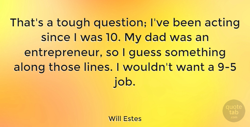 Will Estes Quote About Along, Dad, Guess, Since: Thats A Tough Question Ive...