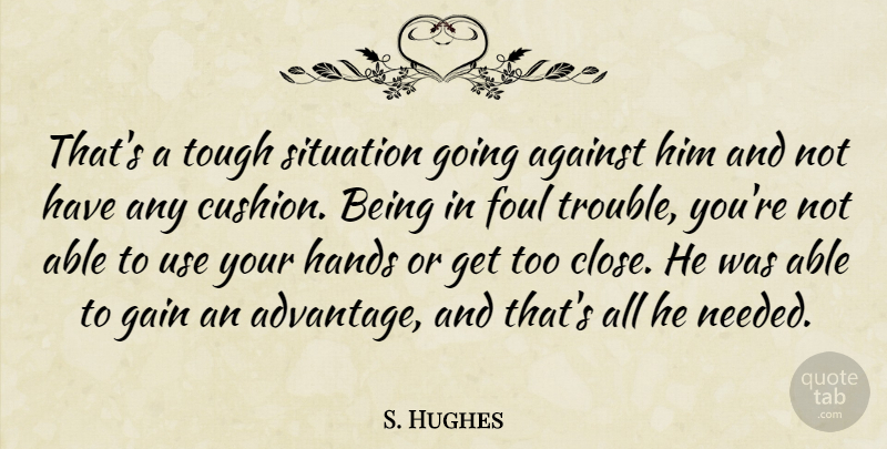 S. Hughes Quote About Against, Foul, Hands, Situation, Tough: Thats A Tough Situation Going...