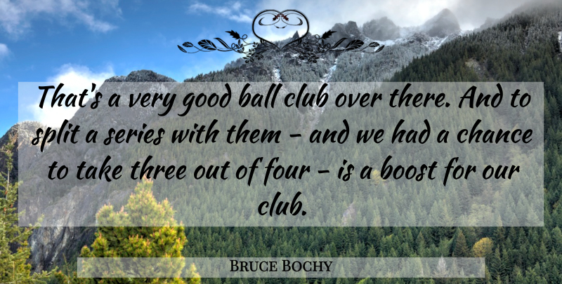 Bruce Bochy Quote About Ball, Boost, Chance, Club, Four: Thats A Very Good Ball...