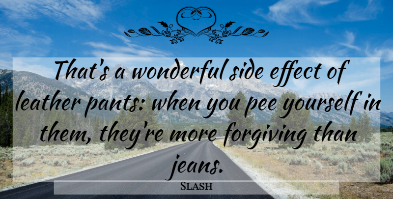Slash Quote About Jeans, Leather Pants, Forgiving: Thats A Wonderful Side Effect...