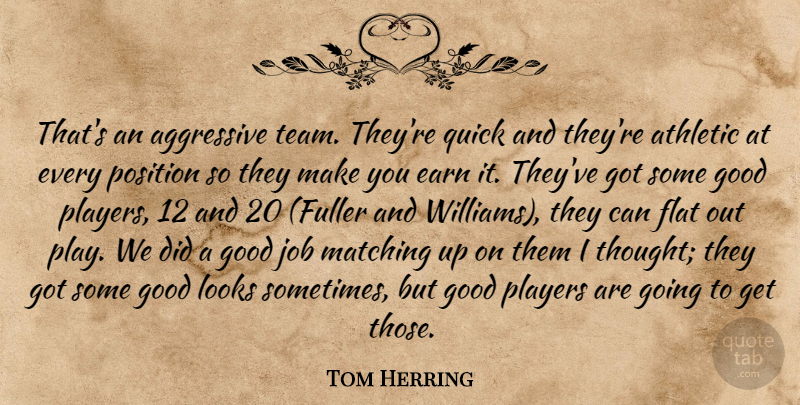 Tom Herring Quote About Aggressive, Athletic, Earn, Flat, Good: Thats An Aggressive Team Theyre...