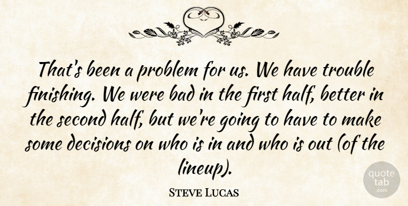 Steve Lucas Quote About Bad, Decisions, Problem, Second, Trouble: Thats Been A Problem For...