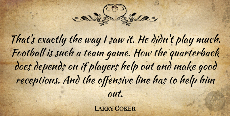 Larry Coker Quote About Depends, Exactly, Football, Good, Help: Thats Exactly The Way I...