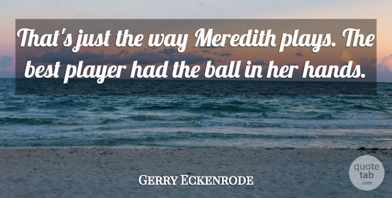 Gerry Eckenrode Quote About Ball, Best, Player: Thats Just The Way Meredith...