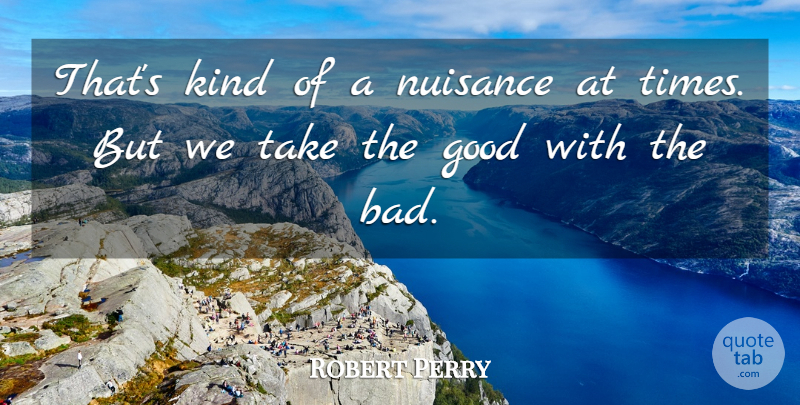 Robert Perry Quote About Good, Nuisance: Thats Kind Of A Nuisance...