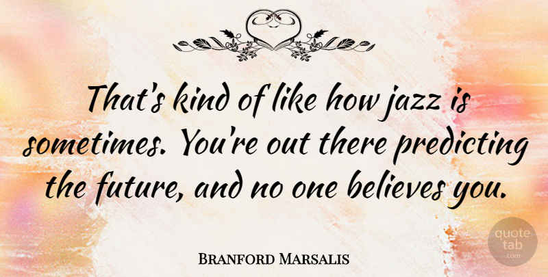 Branford Marsalis Quote About Believe, Jazz, Kind: Thats Kind Of Like How...