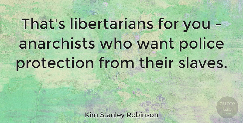 Kim Stanley Robinson Quote About Police, Want, Libertarian: Thats Libertarians For You Anarchists...