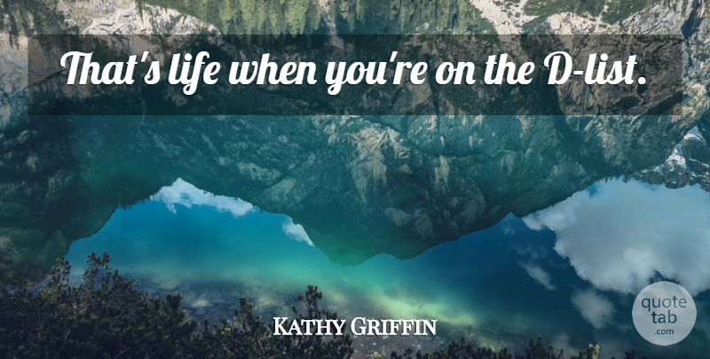 Kathy Griffin Quote About Lists: Thats Life When Youre On...