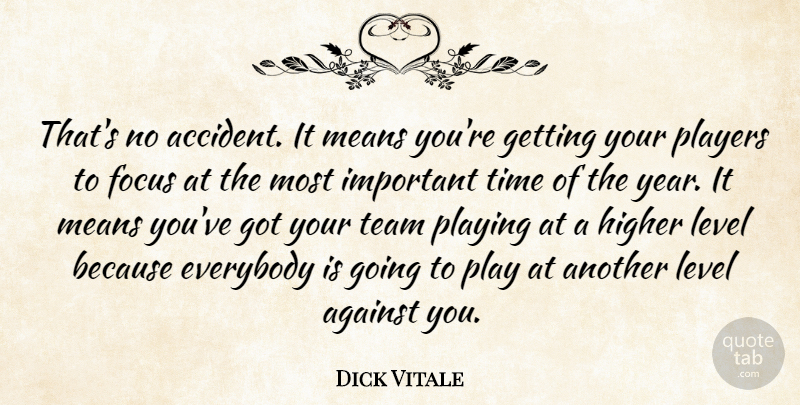 Dick Vitale Quote About Against, Everybody, Focus, Higher, Level: Thats No Accident It Means...