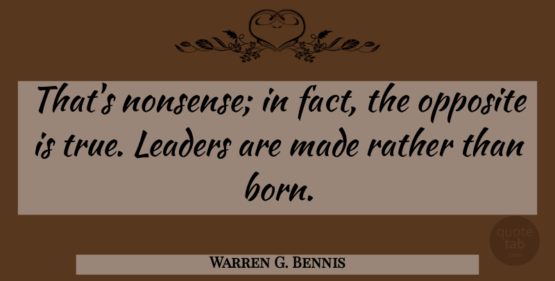 Warren G. Bennis Quote About Leadership, Opposites, Future Leaders: Thats Nonsense In Fact The...