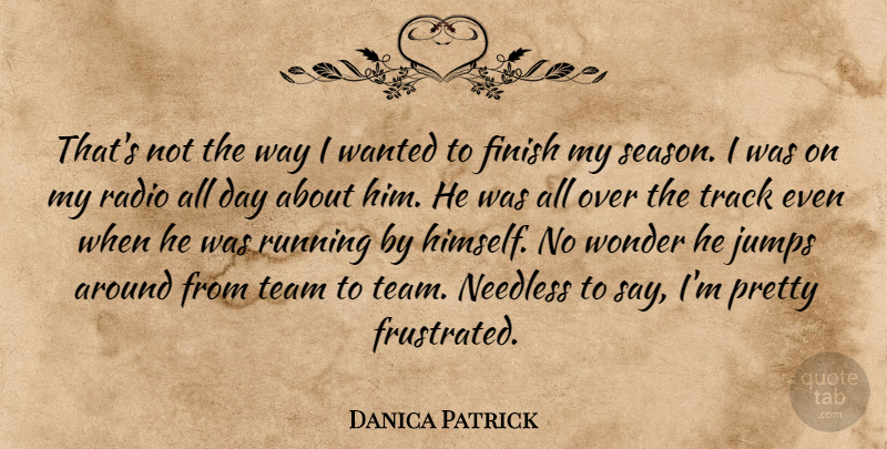 Danica Patrick Quote About Finish, Jumps, Needless, Radio, Running: Thats Not The Way I...