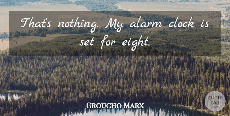 Groucho Marx Quote About Eight, Opera, Alarms: Thats Nothing My Alarm Clock...