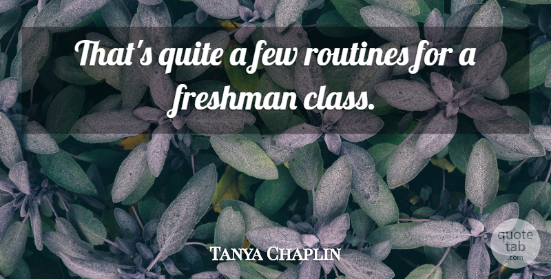Tanya Chaplin Quote About Few, Freshman, Quite, Routines: Thats Quite A Few Routines...