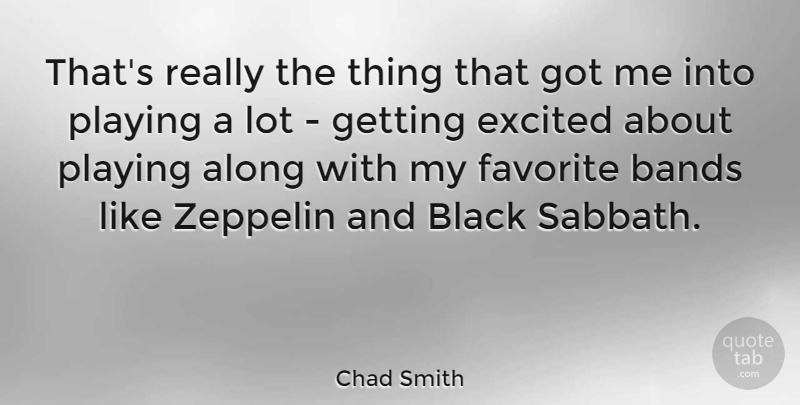 Chad Smith Quote About Along, Bands, Black, Excited, Favorite: Thats Really The Thing That...
