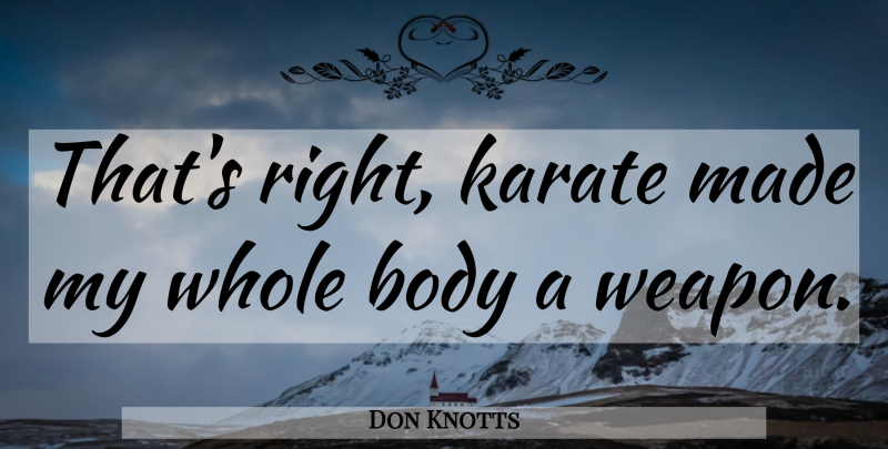 Don Knotts Quote About Body, Weapons, Karate: Thats Right Karate Made My...