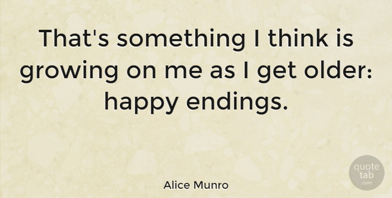 Alice Munro Quote About Thinking, Growing, Happy Endings: Thats Something I Think Is...