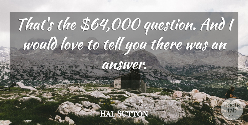 Hal Sutton Quote About American Athlete, Love: Thats The 64 000 Question...