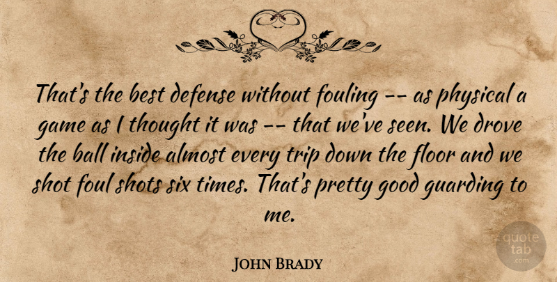 John Brady Quote About Almost, Ball, Best, Defense, Drove: Thats The Best Defense Without...