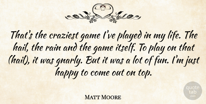 Matt Moore Quote About Craziest, Game, Happy, Played, Rain: Thats The Craziest Game Ive...