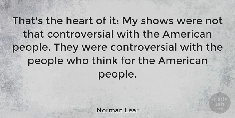 Norman Lear Quote About Heart, Thinking, People: Thats The Heart Of It...