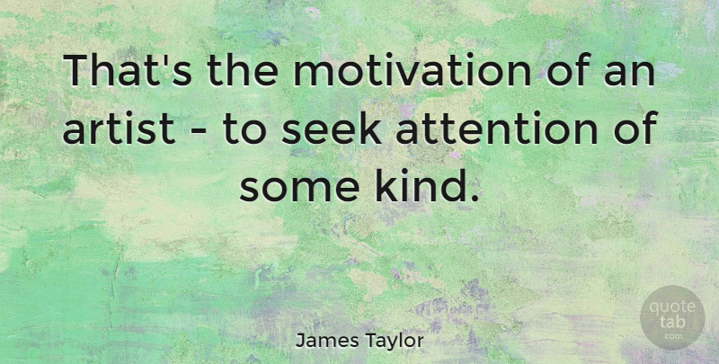 James Taylor Quote About Motivational, Art, Attention: Thats The Motivation Of An...