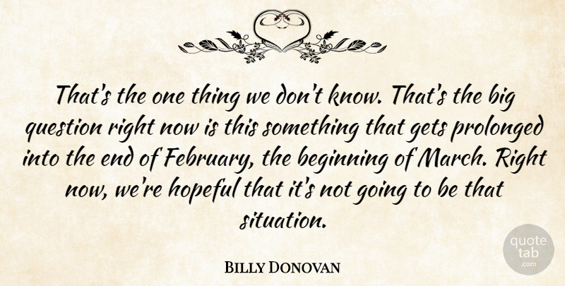 Billy Donovan Quote About Beginning, Gets, Hopeful, Prolonged, Question: Thats The One Thing We...
