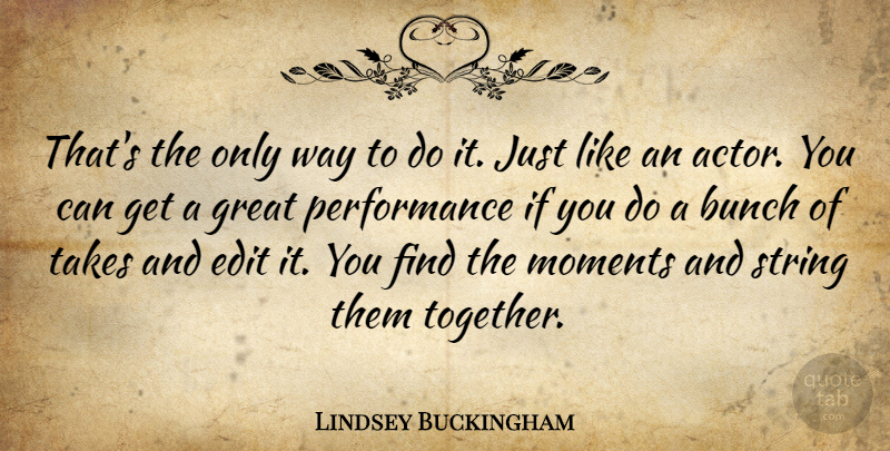 Lindsey Buckingham Quote About American Musician, Bunch, Edit, Great, Performance: Thats The Only Way To...