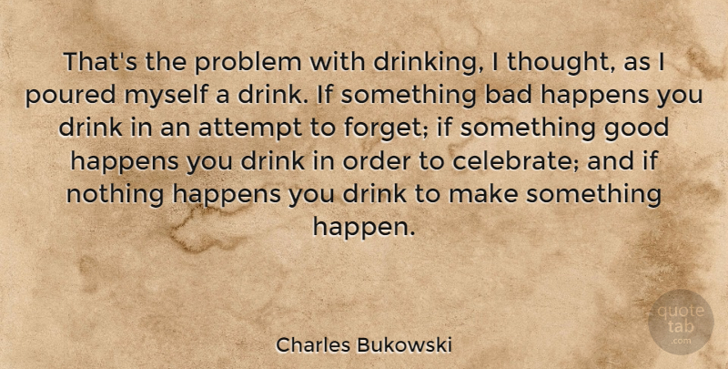 Charles Bukowski Quote About Drinking, Beer, Order: Thats The Problem With Drinking...