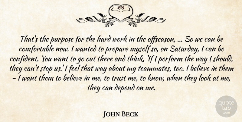 John Beck Quote About Believe, Depend, Hard, Hard Work, Perform: Thats The Purpose For The...