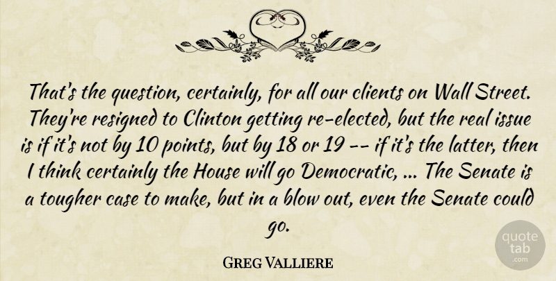 Greg Valliere Quote About Blow, Case, Certainly, Clients, Clinton: Thats The Question Certainly For...