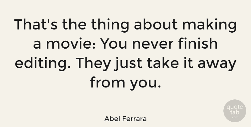 Abel Ferrara Quote About Editing, Away From You: Thats The Thing About Making...