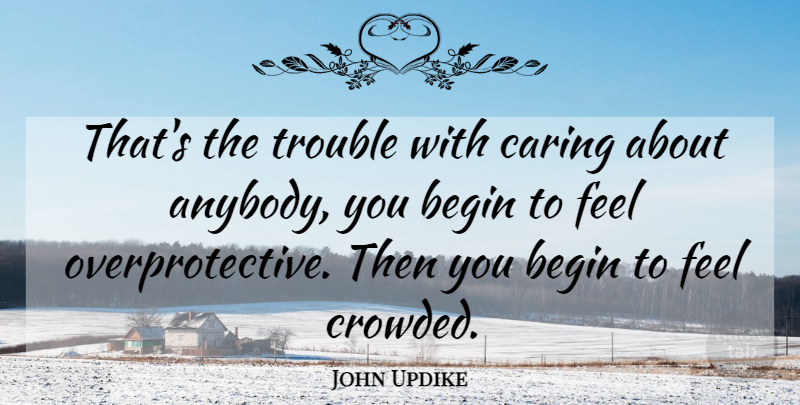 John Updike Quote About Breakup, Caring, Trouble: Thats The Trouble With Caring...
