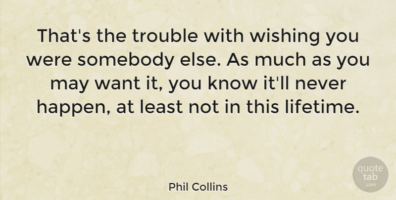 Phil Collins Quote About Wish, May, Want: Thats The Trouble With Wishing...