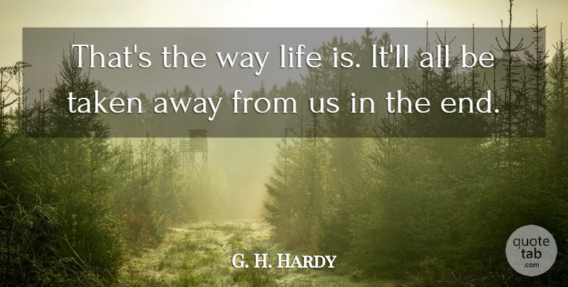 G. H. Hardy Quote About Life, Taken: Thats The Way Life Is...