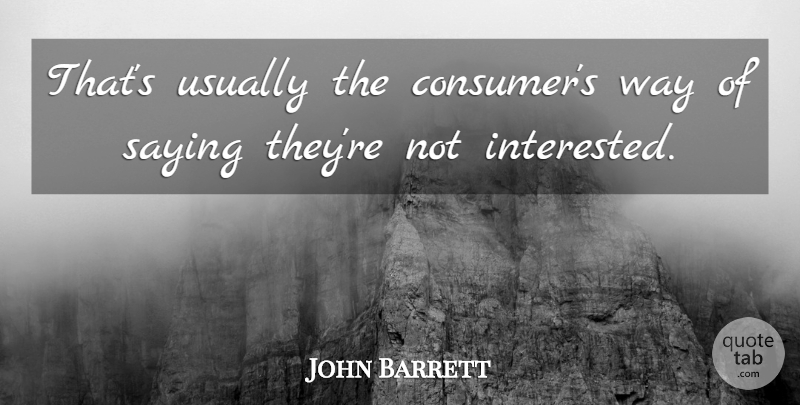 John Barrett Quote About Saying: Thats Usually The Consumers Way...