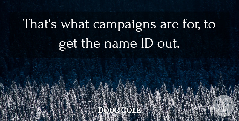 Doug Cole Quote About Campaigns, Id, Name: Thats What Campaigns Are For...