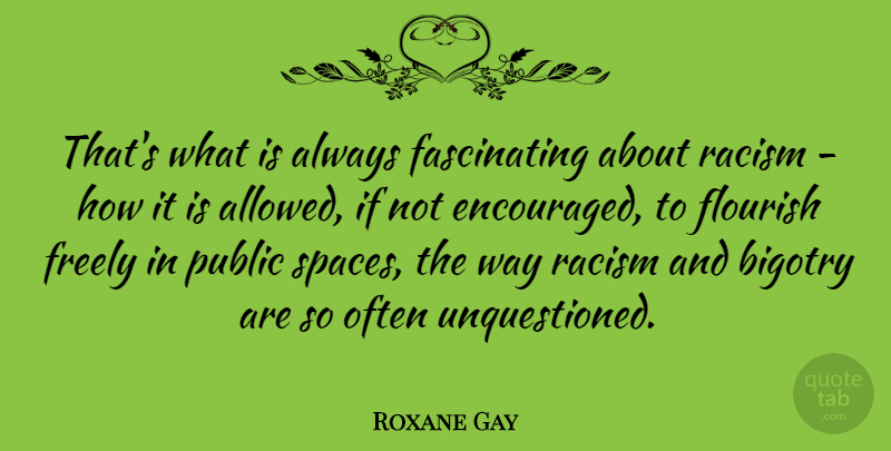 Roxane Gay Quote About Flourish, Freely, Public, Racism: Thats What Is Always Fascinating...