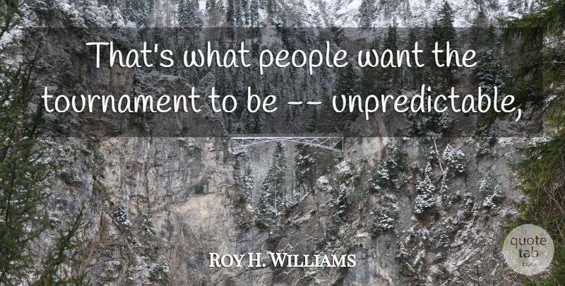 Roy H. Williams Quote About People, Tournament: Thats What People Want The...