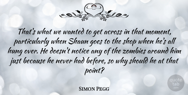 Simon Pegg Quote About Across, British Comedian, Goes, Hung, Notice: Thats What We Wanted To...