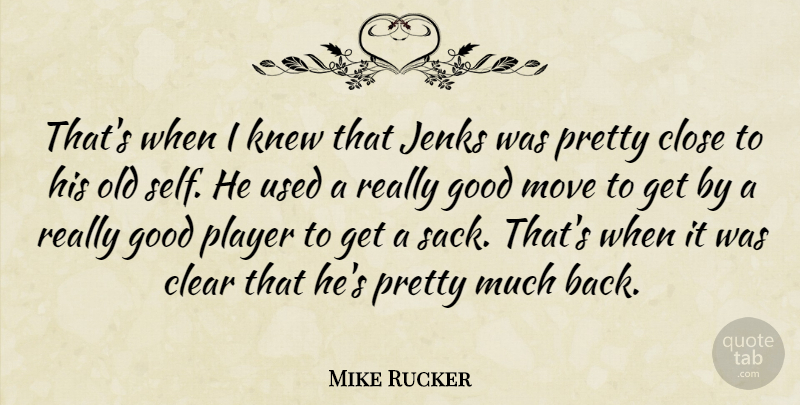 Mike Rucker Quote About Clear, Close, Good, Knew, Move: Thats When I Knew That...