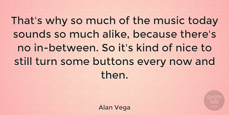 Alan Vega Quote About Nice, Today, Buttons: Thats Why So Much Of...