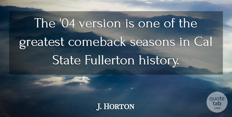J. Horton Quote About Cal, Comeback, Greatest, History, Seasons: The 04 Version Is One...