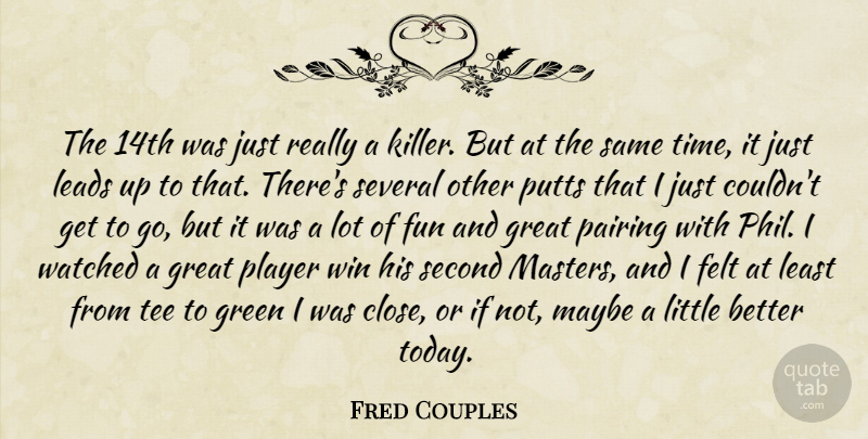 Fred Couples Quote About Felt, Fun, Great, Green, Leads: The 14th Was Just Really...