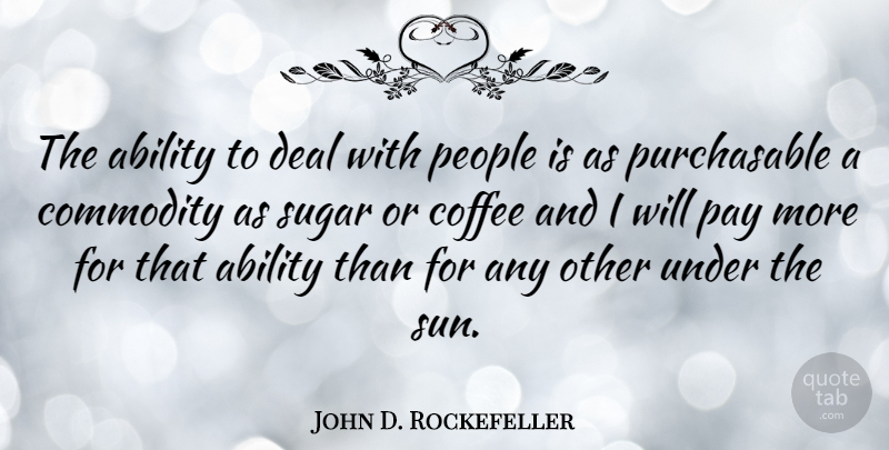 John D. Rockefeller Quote About Inspirational, Business, Coffee: The Ability To Deal With...
