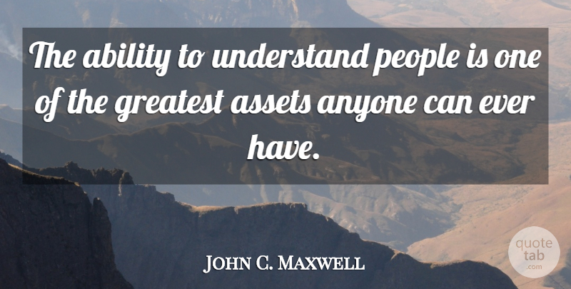 John C. Maxwell Quote About People, Influence, Assets: The Ability To Understand People...